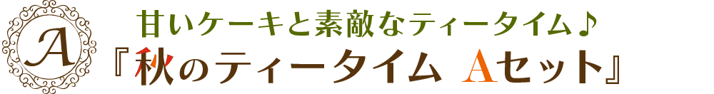 甘いケーキと素敵なティータイム♪『秋のティータイムAセット』