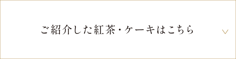 ご紹介した紅茶・ケーキはこちら