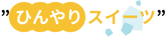 ”ひんやりスイーツ”