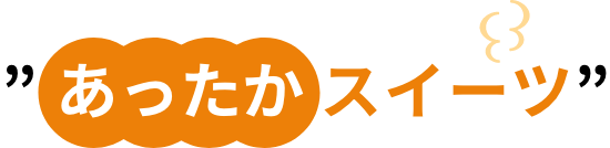 ”あったかスイーツ”